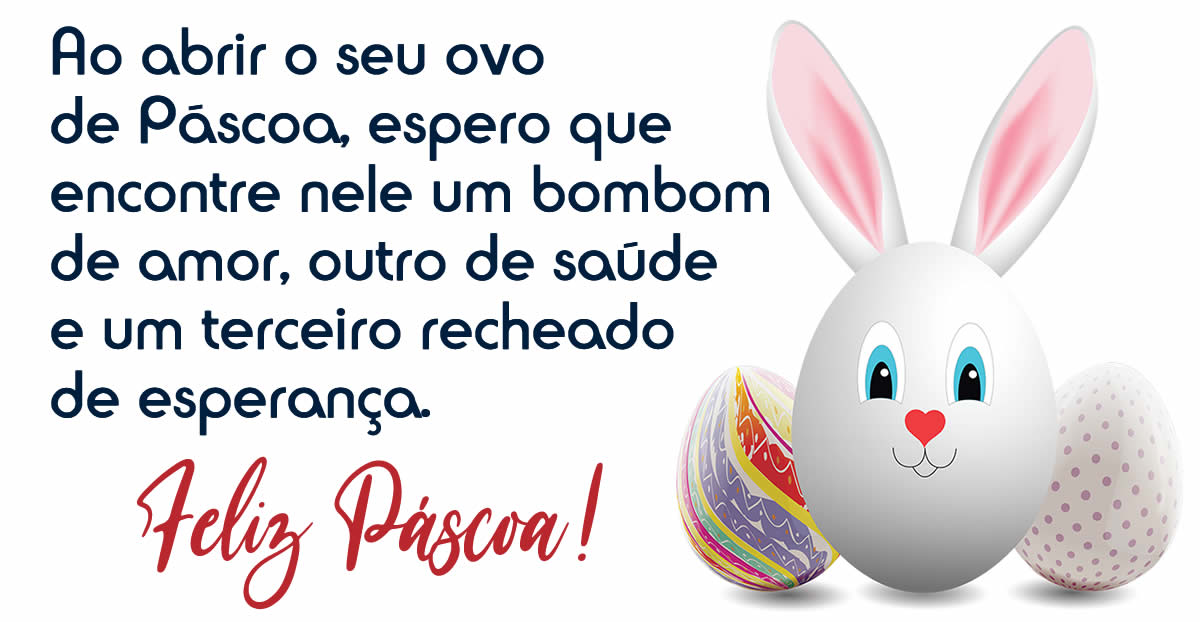 Ao abrir o seu ovo de Páscoa, espero que encontre nele um bombom de amor, outro de saúde e um terceiro recheado de esperança. Feliz Páscoa!