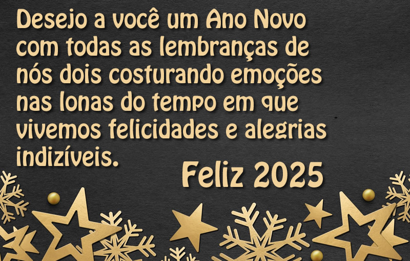 imagem em fundo preto e estrelas douradas com texto Desejo a você um Ano Novo com todas as lembranças de nós dois costurando emoções nas lonas do tempo em que vivemos felicidades e alegrias indizíveis. Feliz 2025.